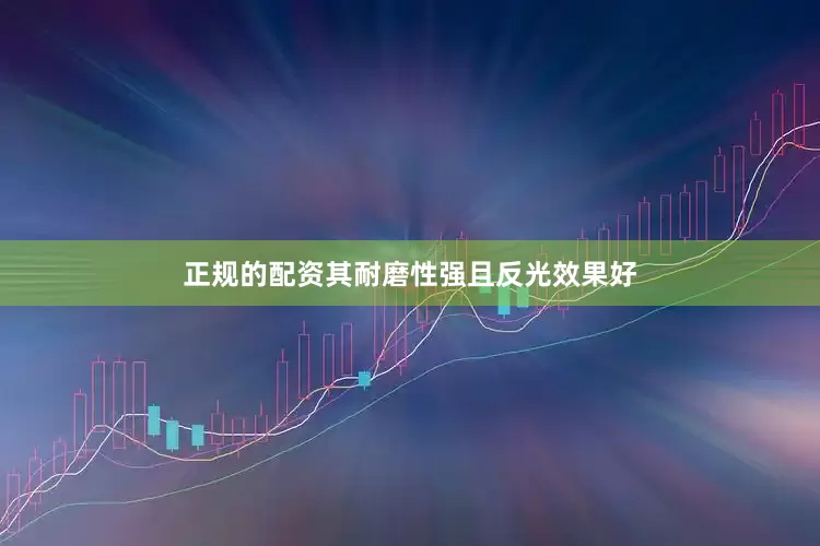 正规的配资其耐磨性强且反光效果好