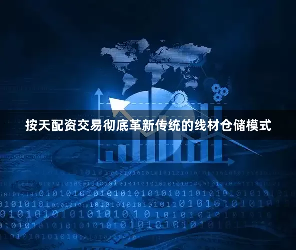 按天配资交易彻底革新传统的线材仓储模式