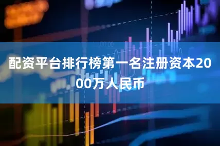 配资平台排行榜第一名注册资本2000万人民币