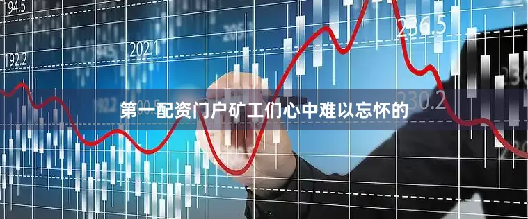 第一配资门户矿工们心中难以忘怀的