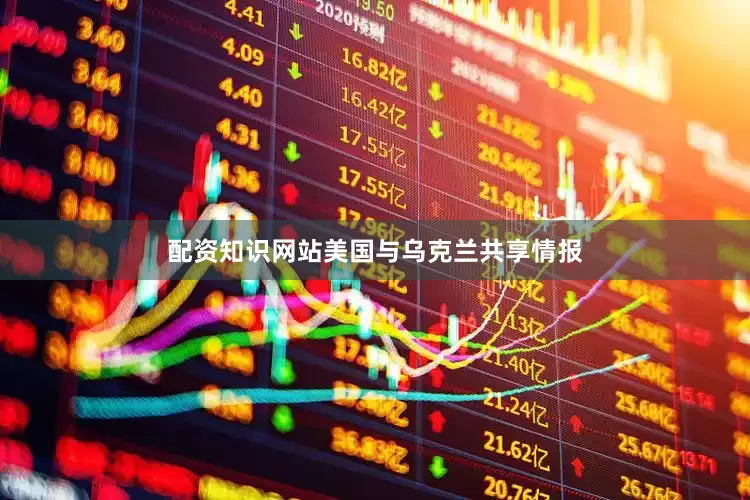 配资知识网站美国与乌克兰共享情报