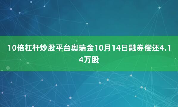 10倍杠杆炒股平台奥瑞金10月14日融券偿还4.14万股